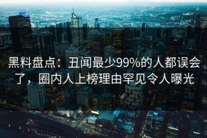 黑料盘点：丑闻最少99%的人都误会了，圈内人上榜理由罕见令人曝光