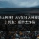 发现冲上热搜！大V在91大神被爆爆料，网友：细节太炸裂