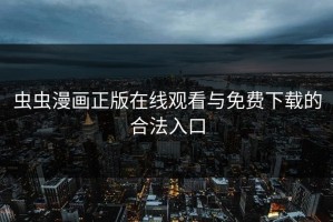 虫虫漫画正版在线观看与免费下载的合法入口