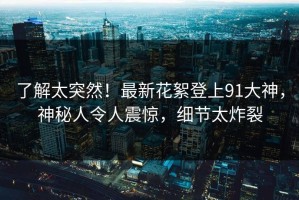 了解太突然！最新花絮登上91大神，神秘人令人震惊，细节太炸裂