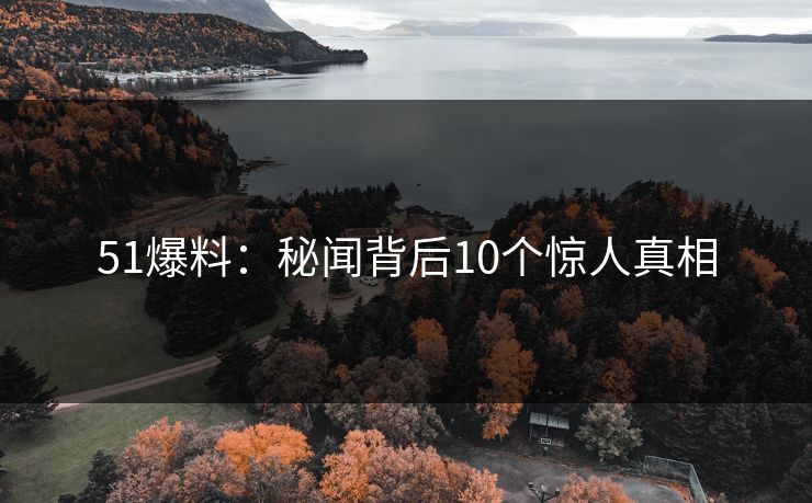 51爆料：秘闻背后10个惊人真相