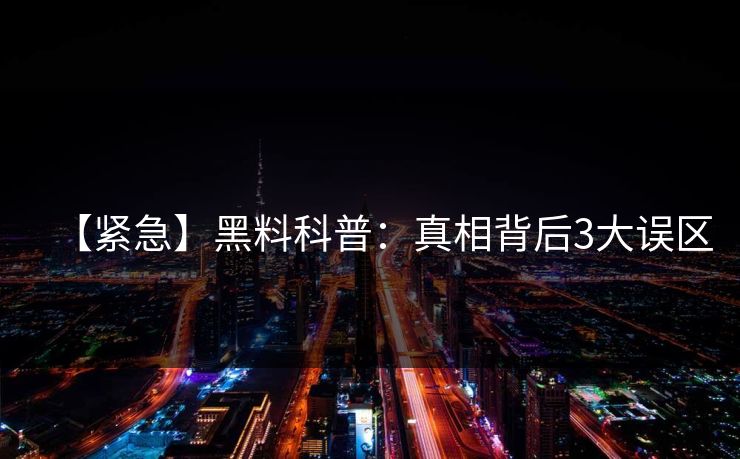 【紧急】黑料科普：真相背后3大误区
