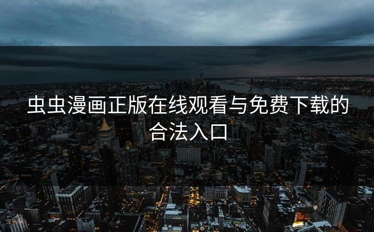 虫虫漫画正版在线观看与免费下载的合法入口