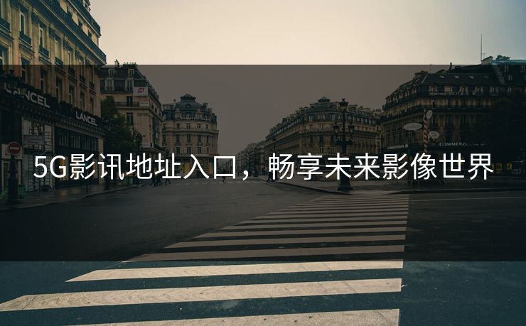 5G影讯地址入口，畅享未来影像世界