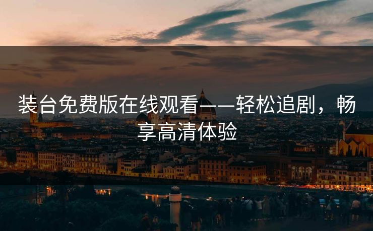 装台免费版在线观看——轻松追剧，畅享高清体验