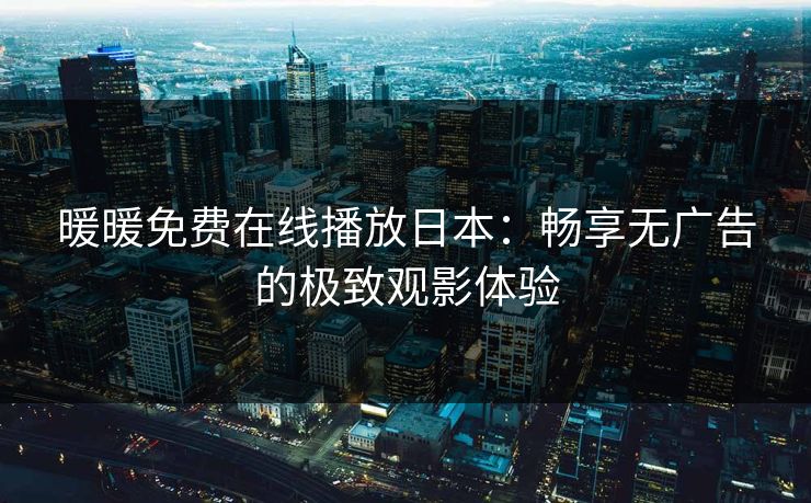 暖暖免费在线播放日本：畅享无广告的极致观影体验