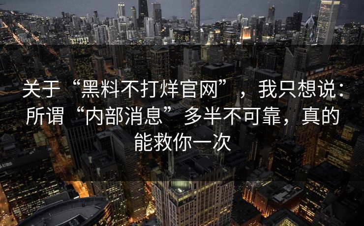 关于“黑料不打烊官网”，我只想说：所谓“内部消息”多半不可靠，真的能救你一次