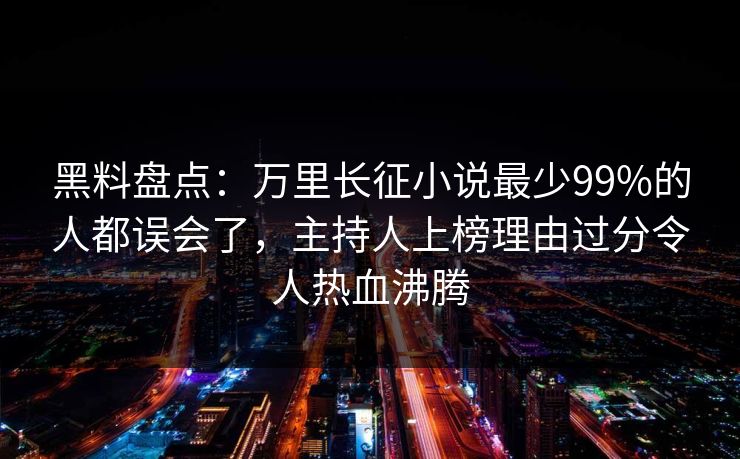 黑料盘点:万里长征小说最少99%的人都误会了,主持人上榜理由过分令人热血沸腾 黑料盘点:万里长征小说最少99%的人都误会了,主持人上榜理由过分令人热血沸腾