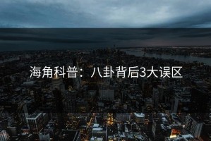 海角科普：八卦背后3大误区