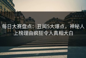 每日大赛盘点：丑闻5大爆点，神秘人上榜理由疯狂令人真相大白