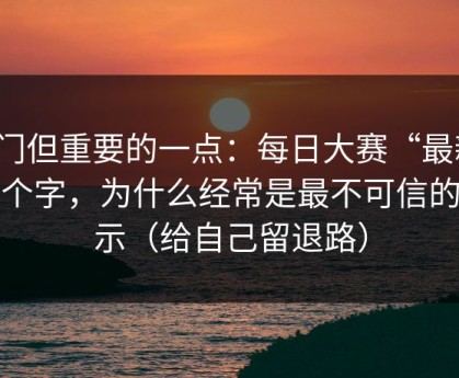 冷门但重要的一点：每日大赛“最新”两个字，为什么经常是最不可信的提示（给自己留退路）