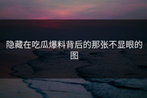 隐藏在吃瓜爆料背后的那张不显眼的图