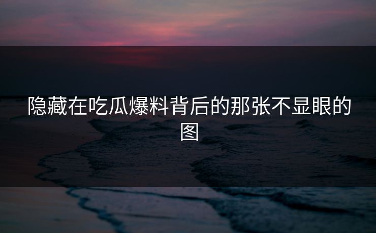 隐藏在吃瓜爆料背后的那张不显眼的图 隐藏在吃瓜爆料背后的那张不显眼的图